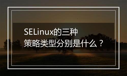 SELinux的三种策略类型分别是什么?