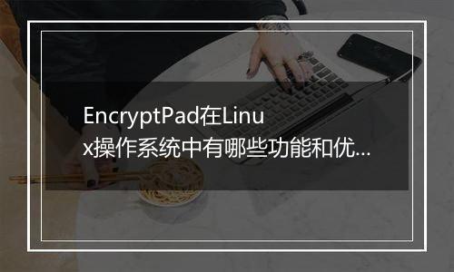 EncryptPad在Linux操作系统中有哪些功能和优势？