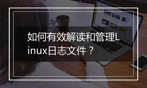 如何有效解读和管理Linux日志文件？