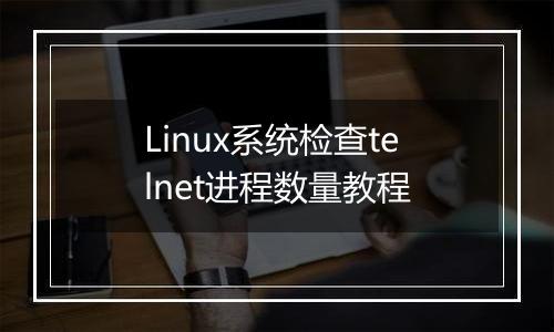 Linux系统检查telnet进程数量教程