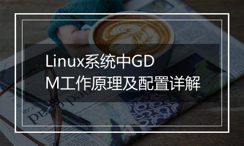 Linux系统中GDM工作原理及配置详解