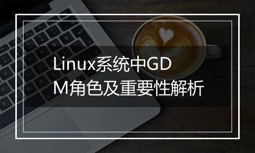 Linux系统中GDM角色及重要性解析