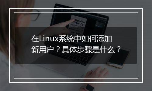 在Linux系统中如何添加新用户?具体步骤是什么?