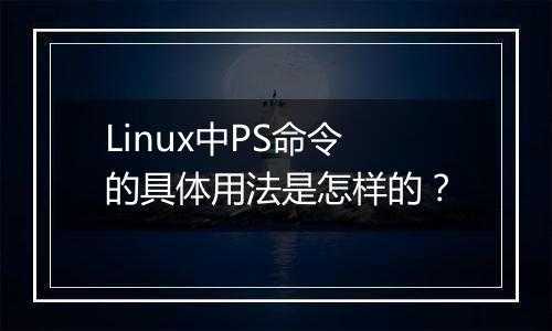 Linux中PS命令的具体用法是怎样的？
