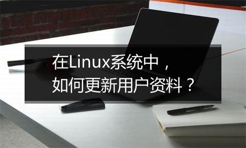 在Linux系统中,如何更新用户资料?