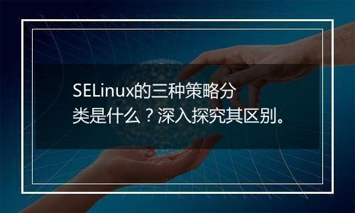SELinux的三种策略分类是什么?深入探究其区别。