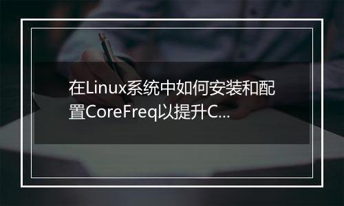 在Linux系统中如何安装和配置CoreFreq以提升CPU性能?