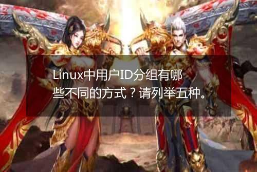 Linux中用户ID分组有哪些不同的方式?请列举五种。