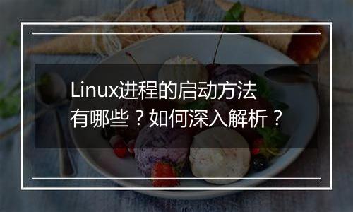 Linux进程的启动方法有哪些？如何深入解析？