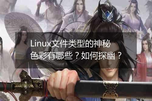 Linux文件类型的神秘色彩有哪些?如何探幽?