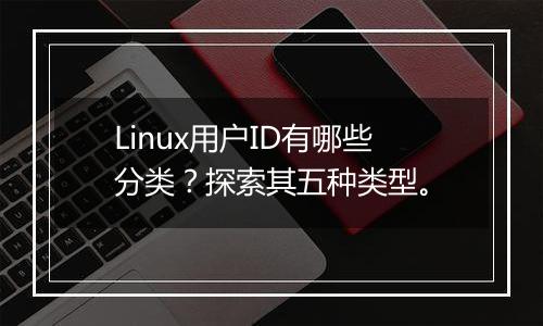 Linux用户ID有哪些分类?探索其五种类型。