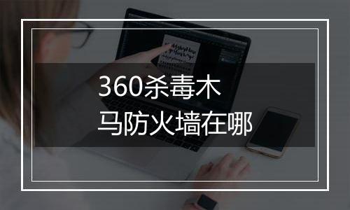 360杀毒木马防火墙在哪