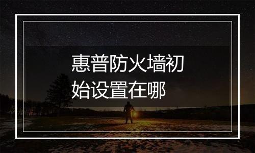 惠普防火墙初始设置在哪