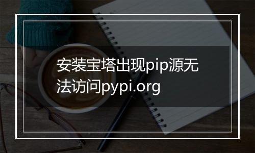 安装宝塔出现pip源无法访问pypi.org
