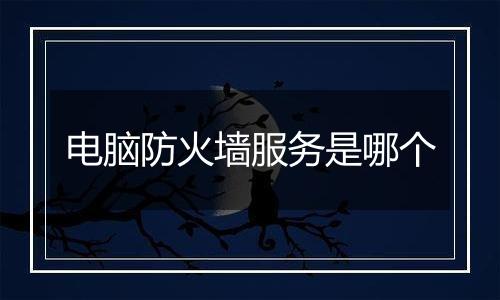 电脑防火墙服务是哪个