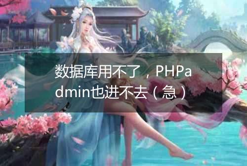 数据库用不了,PHPadmin也进不去(急)