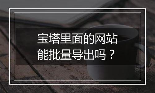 宝塔里面的网站能批量导出吗?