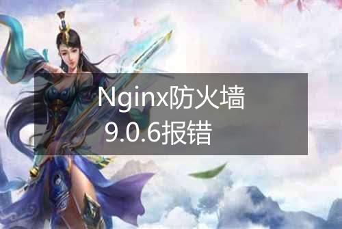 Nginx防火墙 9.0.6报错
