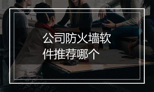 公司防火墙软件推荐哪个