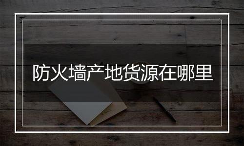 防火墙产地货源在哪里