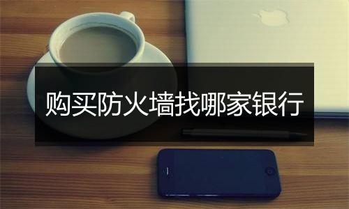 购买防火墙找哪家银行