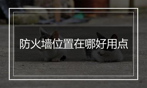防火墙位置在哪好用点