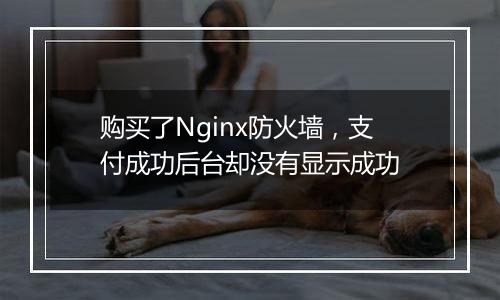 购买了Nginx防火墙,支付成功后台却没有显示成功