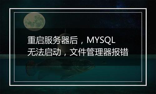 重启服务器后，MYSQL无法启动，文件管理器报错