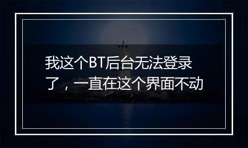 我这个BT后台无法登录了,一直在这个界面不动