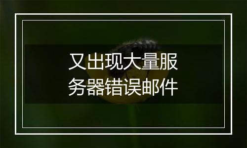 又出现大量服务器错误邮件