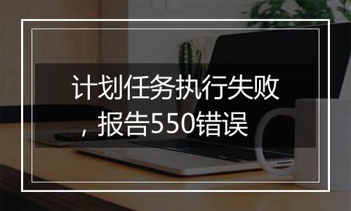 计划任务执行失败,报告550错误