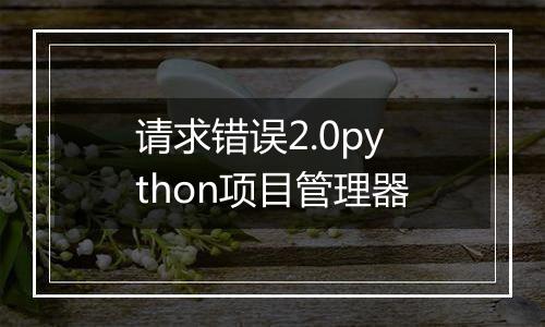 请求错误2.0python项目管理器