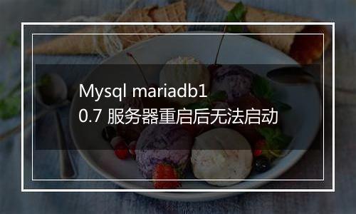 Mysql mariadb10.7 服务器重启后无法启动