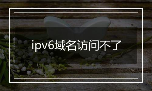 ipv6域名访问不了
