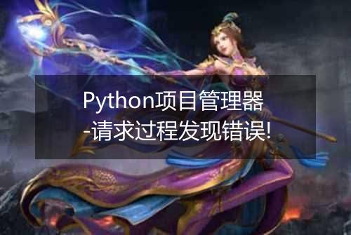 Python项目管理器-请求过程发现错误!