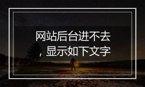 网站后台进不去,显示如下文字