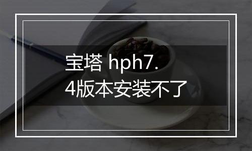 宝塔 hph7.4版本安装不了