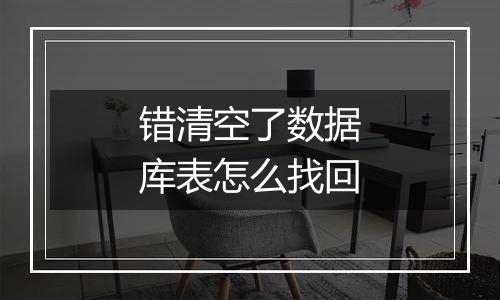 错清空了数据库表怎么找回