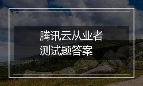 腾讯云从业者测试题答案