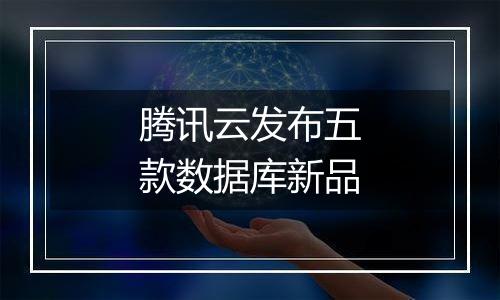 腾讯云发布五款数据库新品