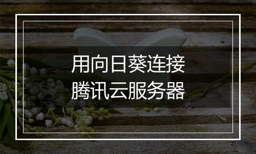 用向日葵连接腾讯云服务器