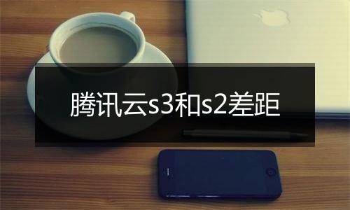 腾讯云s3和s2差距