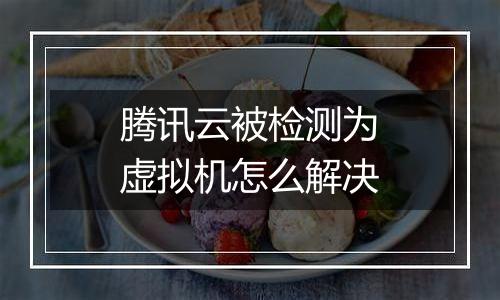 腾讯云被检测为虚拟机怎么解决
