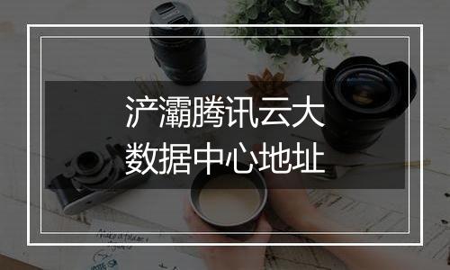 浐灞腾讯云大数据中心地址