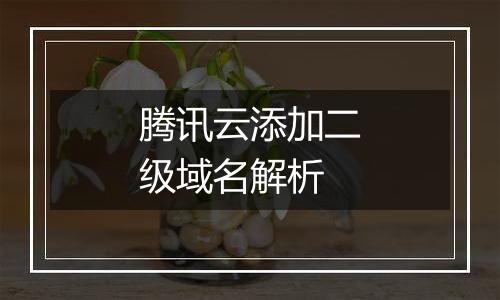 腾讯云添加二级域名解析