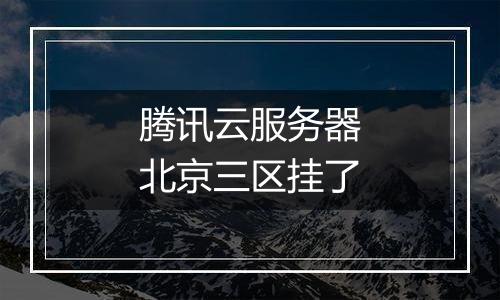 腾讯云服务器北京三区挂了
