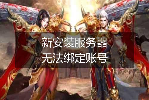 新安装服务器无法绑定账号