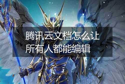 腾讯云文档怎么让所有人都能编辑