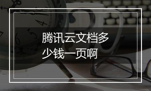 腾讯云文档多少钱一页啊