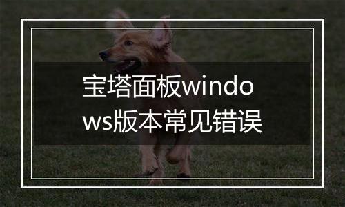 宝塔面板windows版本常见错误